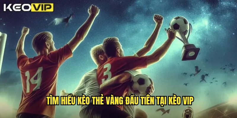 Tìm hiểu kèo thẻ vàng đầu tiên tại Kèo vip