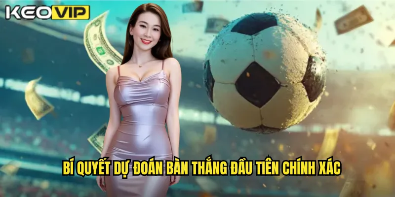 Bí quyết dự đoán bàn thắng đầu tiên chính xác