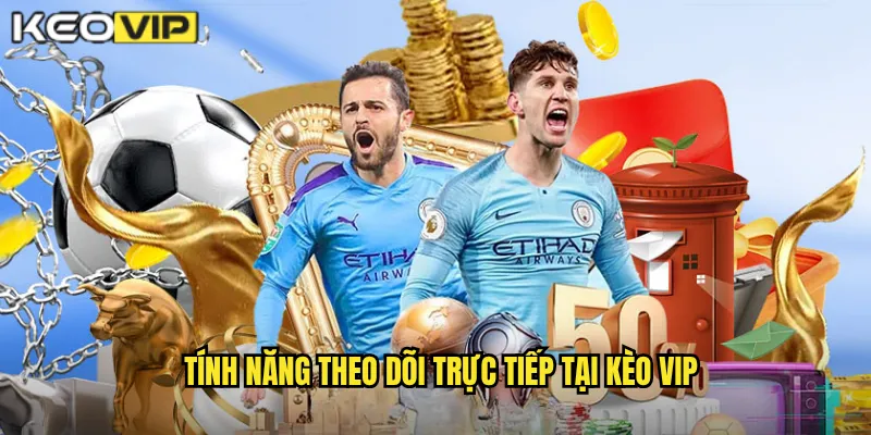 Tính năng theo dõi trực tiếp tại Kèo vip