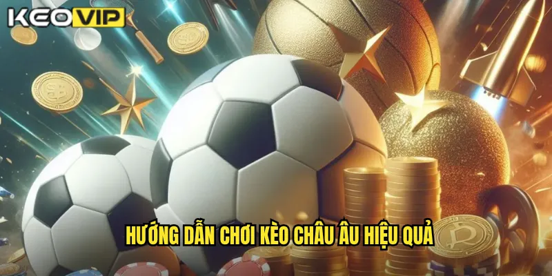 Hướng dẫn chơi kèo châu âu hiệu quả