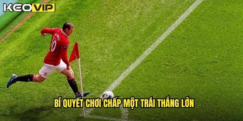 Bí quyết chơi chấp một trái thắng lớn