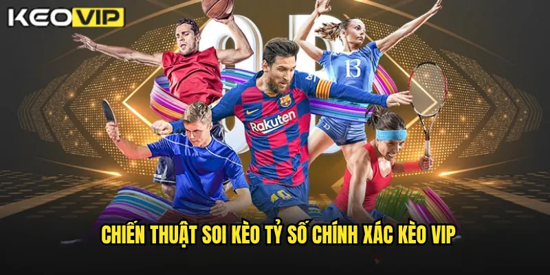 Chiến Thuật Soi Kèo Tỷ Số Chính Xác Kèo Vip