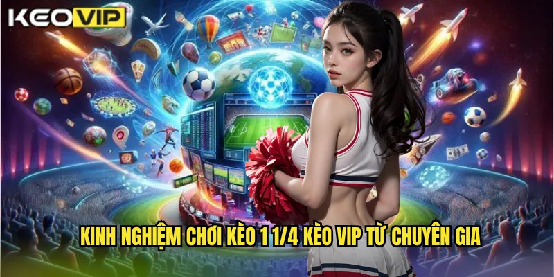 Kinh Nghiệm Chơi Kèo 1 1/4 Kèo Vip Từ Chuyên Gia